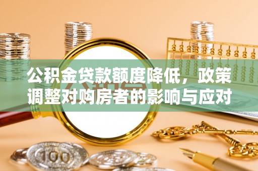 宜阳公积金贷款额度降低，政策调整对购房者的影响与应对策略