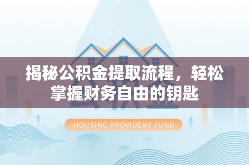 宜阳揭秘公积金提取流程，轻松掌握财务自由的钥匙