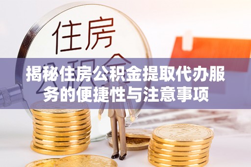 宜阳揭秘住房公积金提取代办服务的便捷性与注意事项