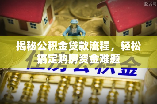 宜阳揭秘公积金贷款流程，轻松搞定购房资金难题