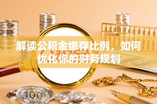 宜阳解读公积金缴存比例，如何优化你的财务规划