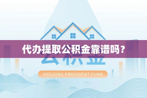 宜阳代办提取公积金靠谱吗？