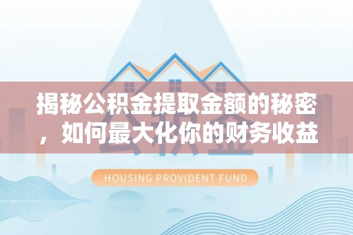 宜阳揭秘公积金提取金额的秘密，如何最大化你的财务收益