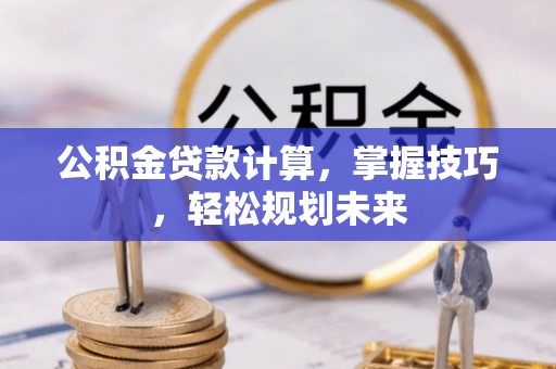 宜阳公积金贷款计算，掌握技巧，轻松规划未来