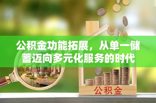 宜阳公积金功能拓展，从单一储蓄迈向多元化服务的时代