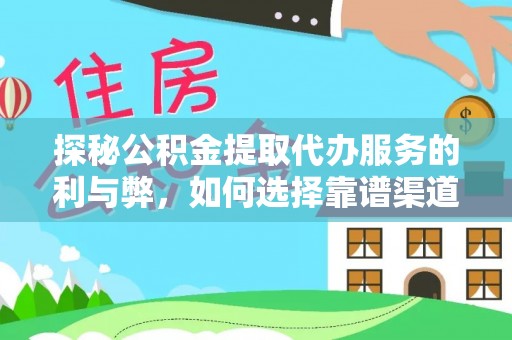 宜阳探秘公积金提取代办服务的利与弊，如何选择靠谱渠道？
