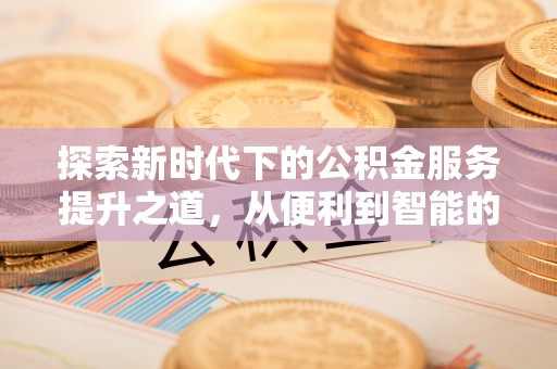 宜阳探索新时代下的公积金服务提升之道，从便利到智能的全面升级