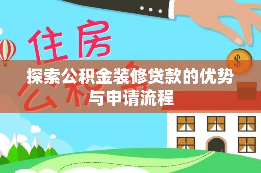 宜阳探索公积金装修贷款的优势与申请流程