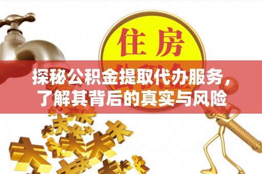 宜阳探秘公积金提取代办服务，了解其背后的真实与风险