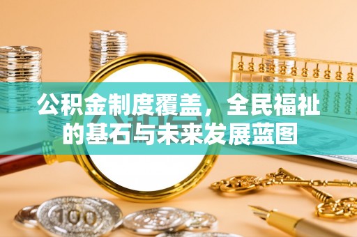 宜阳公积金制度覆盖，全民福祉的基石与未来发展蓝图