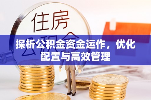 宜阳探析公积金资金运作，优化配置与高效管理