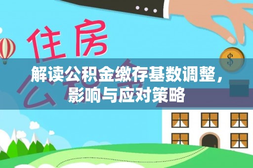 宜阳解读公积金缴存基数调整，影响与应对策略