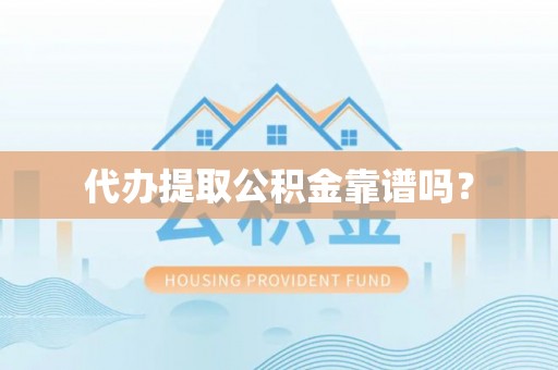 宜阳代办提取公积金靠谱吗？
