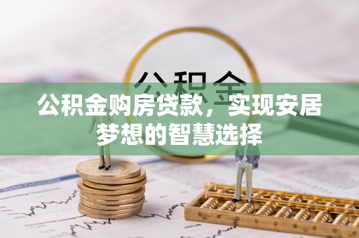 宜阳公积金购房贷款，实现安居梦想的智慧选择