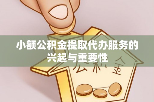 宜阳小额公积金提取代办服务的兴起与重要性