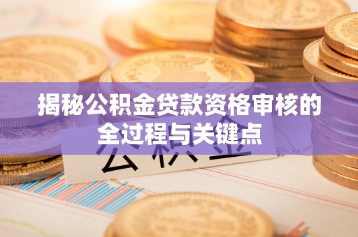 宜阳揭秘公积金贷款资格审核的全过程与关键点