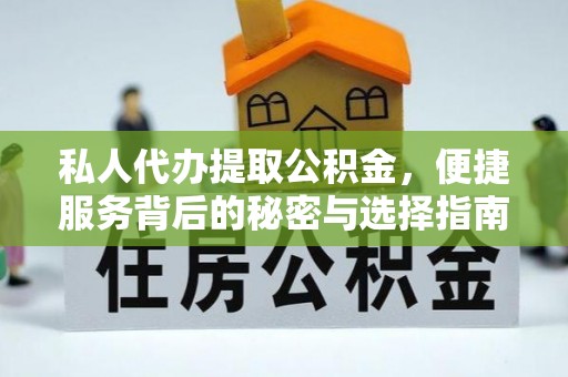 宜阳私人代办提取公积金，便捷服务背后的秘密与选择指南