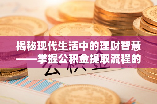 宜阳揭秘现代生活中的理财智慧——掌握公积金提取流程的必备指南