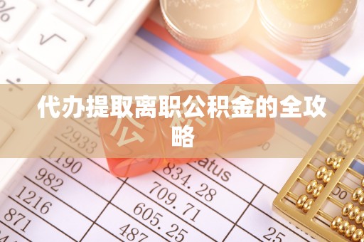 宜阳代办提取离职公积金的全攻略