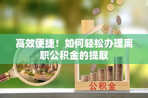 宜阳高效便捷！如何轻松办理离职公积金的提取