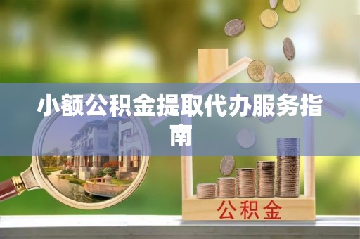 宜阳小额公积金提取代办服务指南