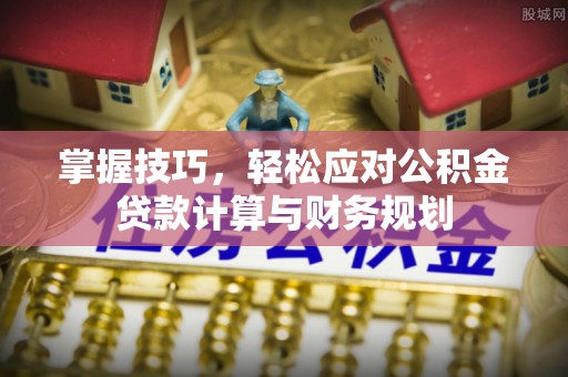 宜阳掌握技巧，轻松应对公积金贷款计算与财务规划