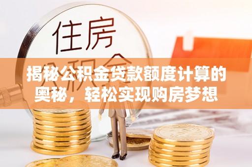 宜阳揭秘公积金贷款额度计算的奥秘，轻松实现购房梦想