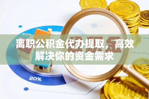 宜阳离职公积金代办提取，高效解决你的资金需求