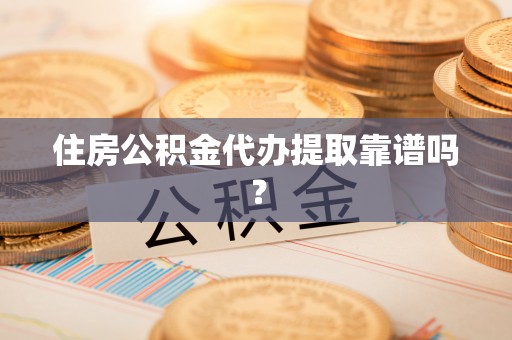 宜阳住房公积金代办提取靠谱吗？