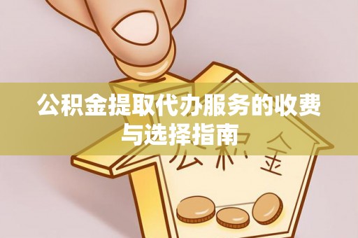 宜阳公积金提取代办服务的收费与选择指南