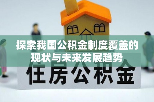 宜阳探索我国公积金制度覆盖的现状与未来发展趋势