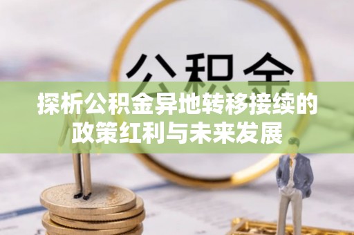 宜阳探析公积金异地转移接续的政策红利与未来发展