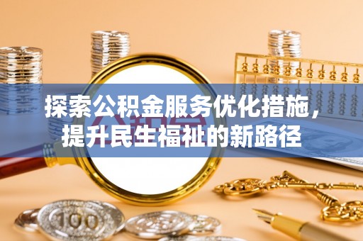 宜阳探索公积金服务优化措施，提升民生福祉的新路径