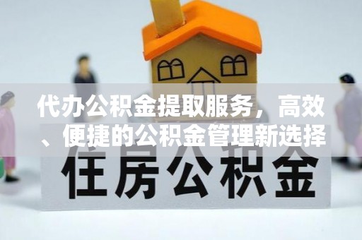 宜阳代办公积金提取服务，高效、便捷的公积金管理新选择
