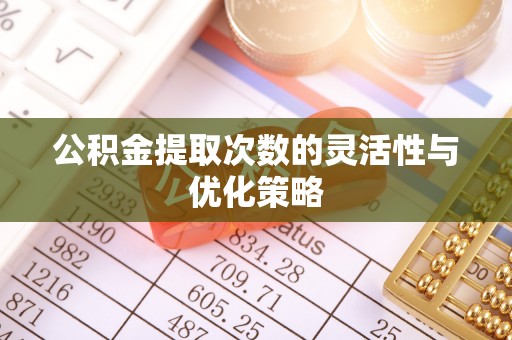 宜阳公积金提取次数的灵活性与优化策略