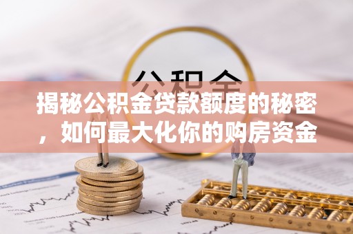 宜阳揭秘公积金贷款额度的秘密，如何最大化你的购房资金
