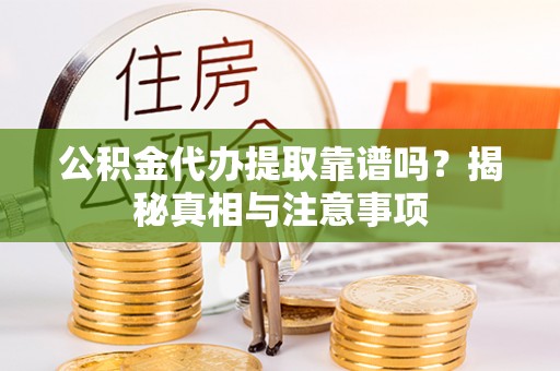 宜阳公积金代办提取靠谱吗？揭秘真相与注意事项