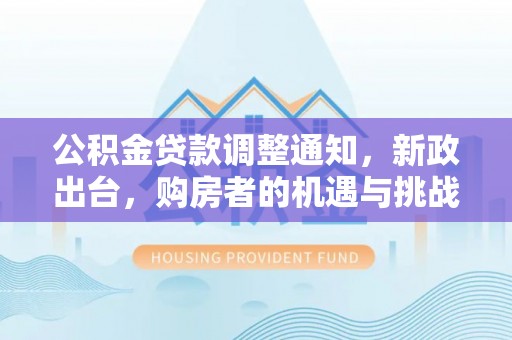 宜阳公积金贷款调整通知，新政出台，购房者的机遇与挑战