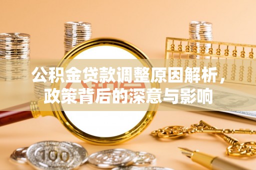 宜阳公积金贷款调整原因解析，政策背后的深意与影响