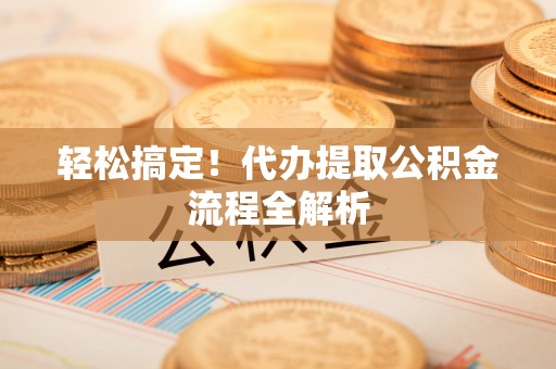 宜阳轻松搞定！代办提取公积金流程全解析