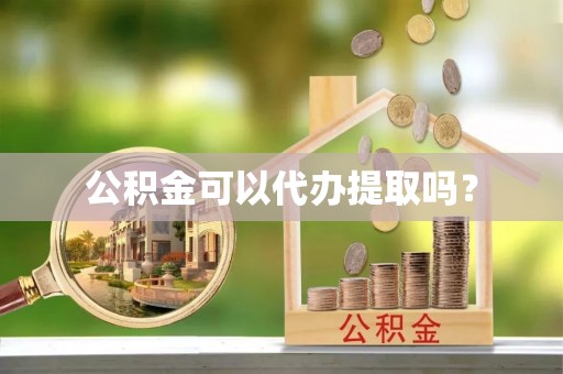 宜阳公积金可以代办提取吗？