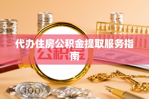 宜阳代办住房公积金提取服务指南