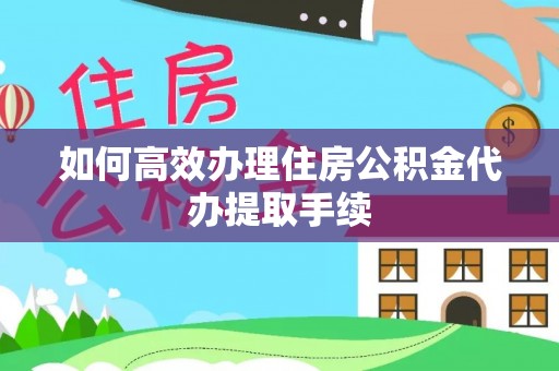 宜阳如何高效办理住房公积金代办提取手续