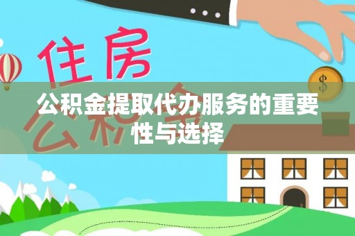 宜阳公积金提取代办服务的重要性与选择