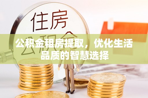 宜阳公积金租房提取，优化生活品质的智慧选择