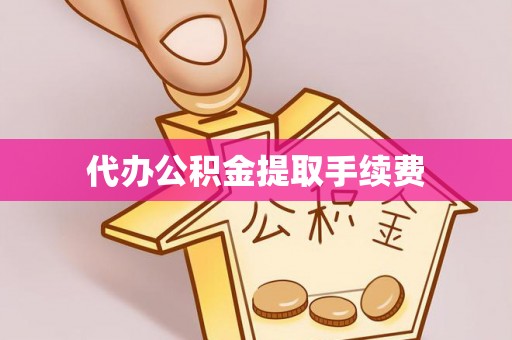 宜阳代办公积金提取手续费