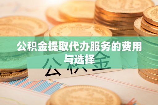 宜阳公积金提取代办服务的费用与选择
