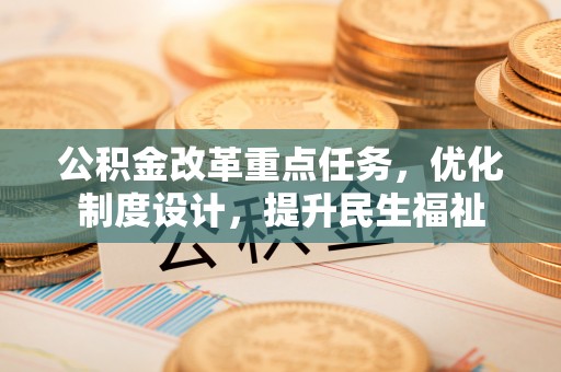 宜阳公积金改革重点任务，优化制度设计，提升民生福祉