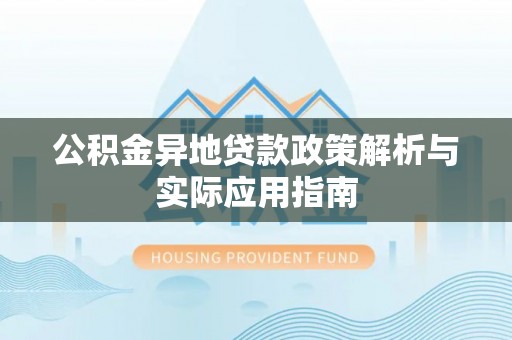 宜阳公积金异地贷款政策解析与实际应用指南