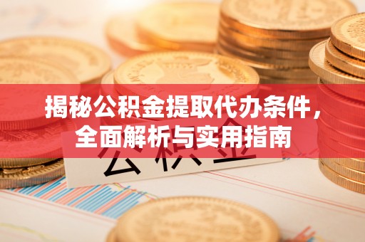 宜阳揭秘公积金提取代办条件，全面解析与实用指南
